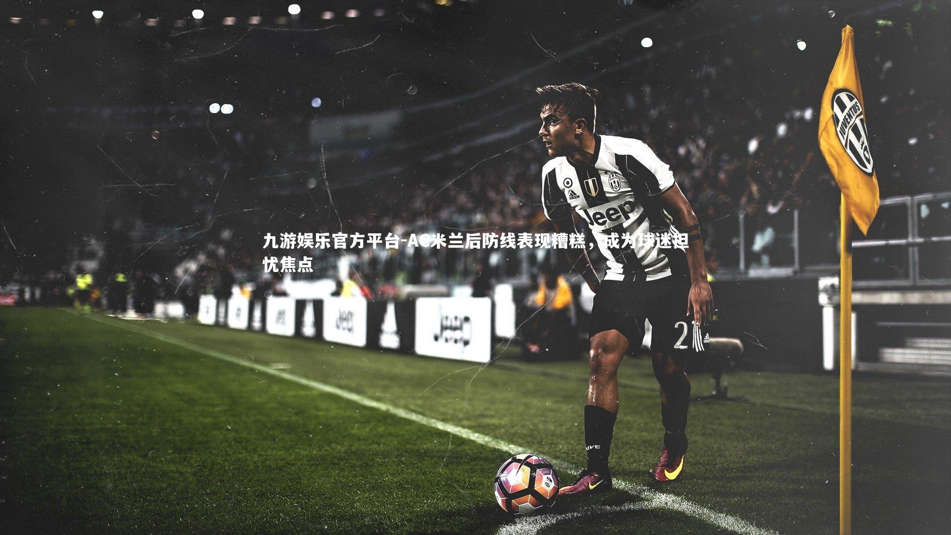 AC米兰后防线表现糟糕，成为球迷担忧焦点