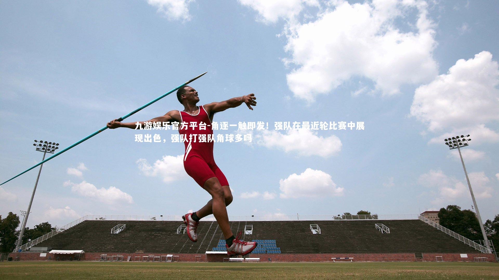 角逐一触即发!强队在最近轮比赛中展现出色,强队打强队角球多吗