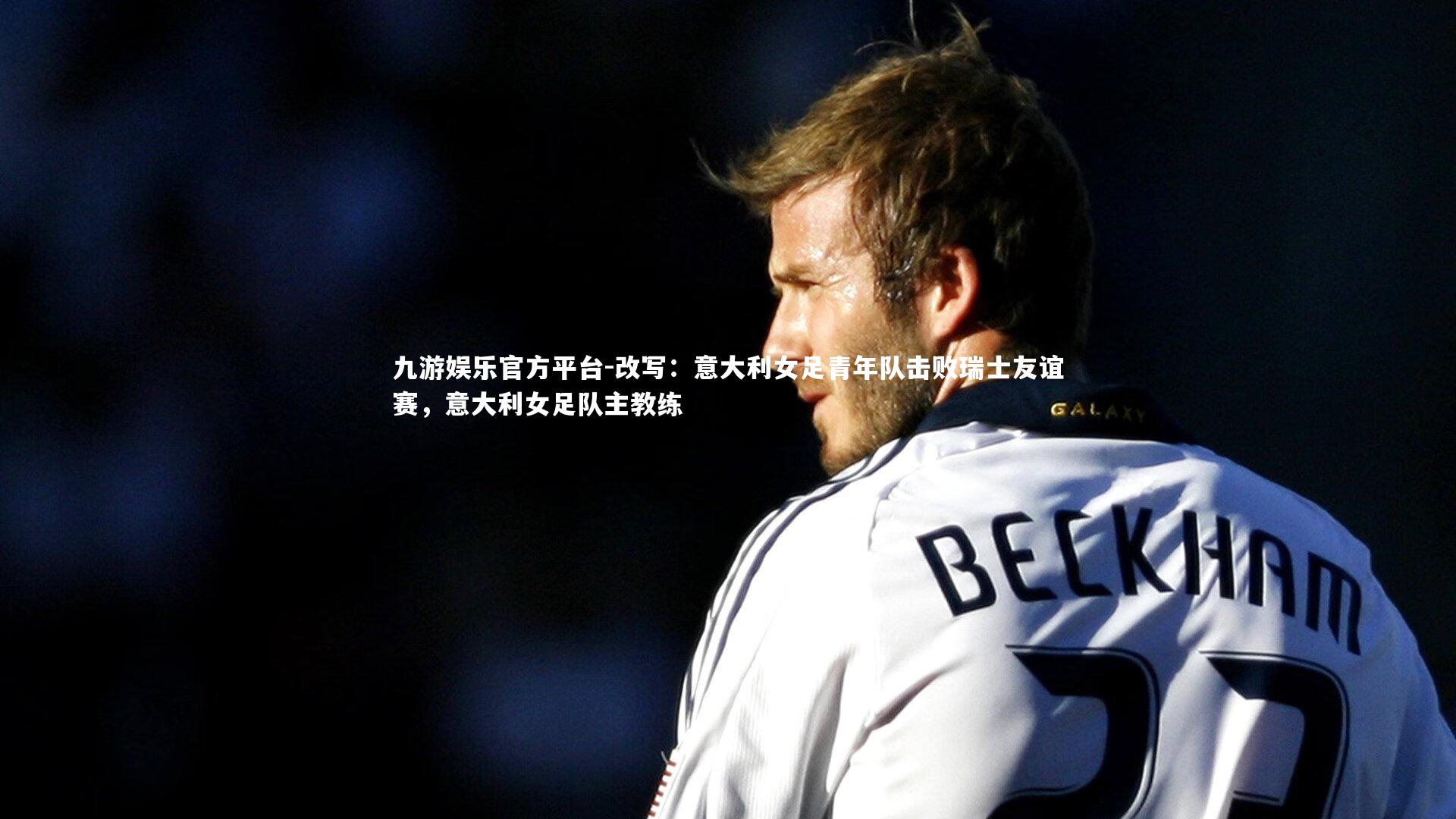 改写:意大利女足青年队击败瑞士友谊赛,意大利女足队主教练