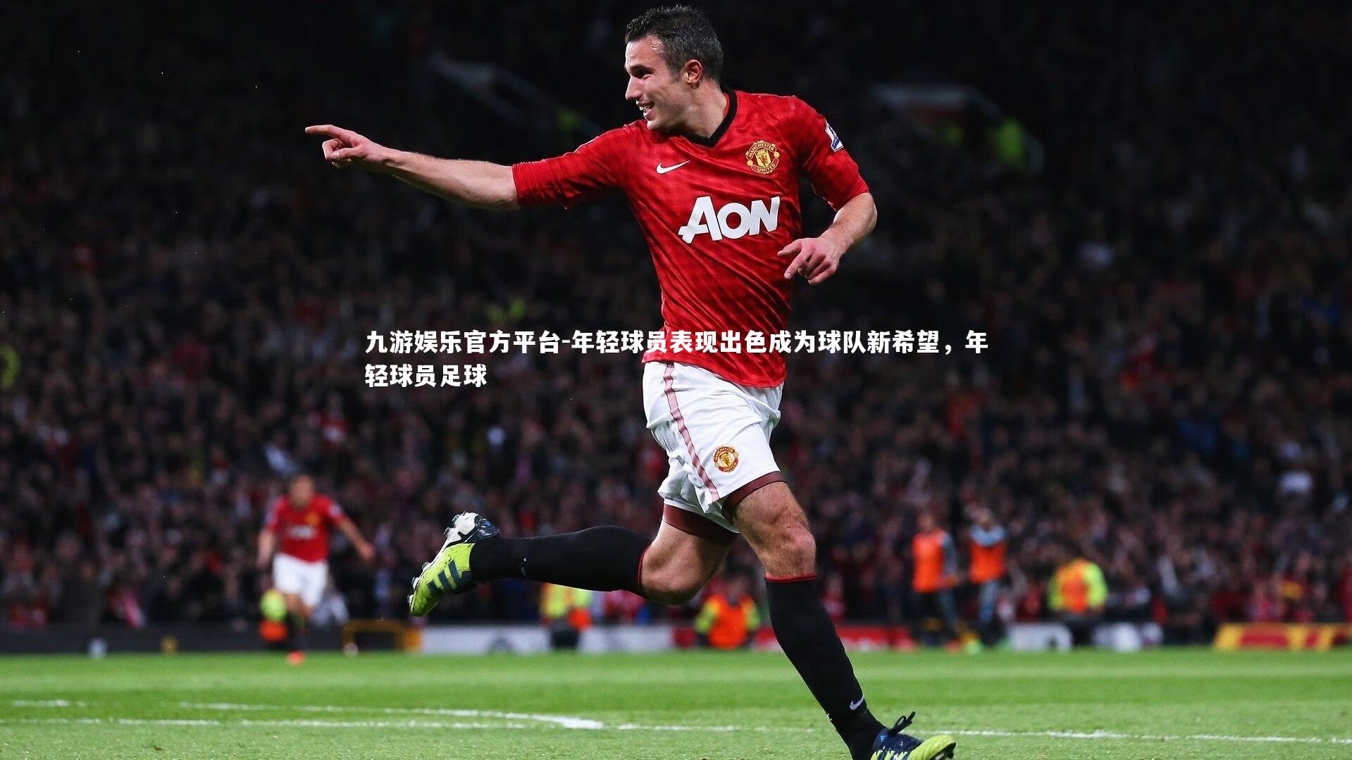 九游娱乐官方平台-年轻球员表现出色成为球队新希望，年轻球员足球
