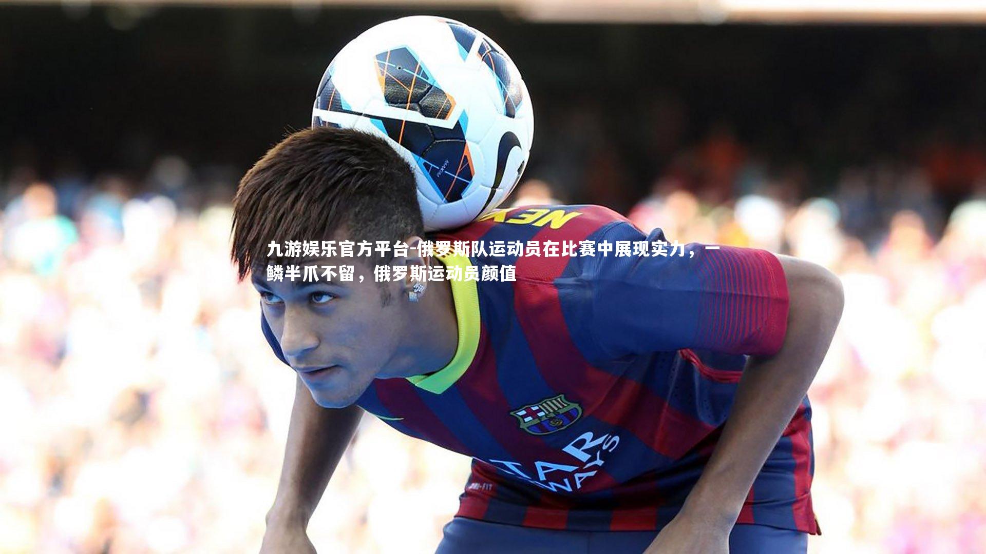 九游娱乐官方平台-俄罗斯队运动员在比赛中展现实力，一鳞半爪不留，俄罗斯运动员颜值