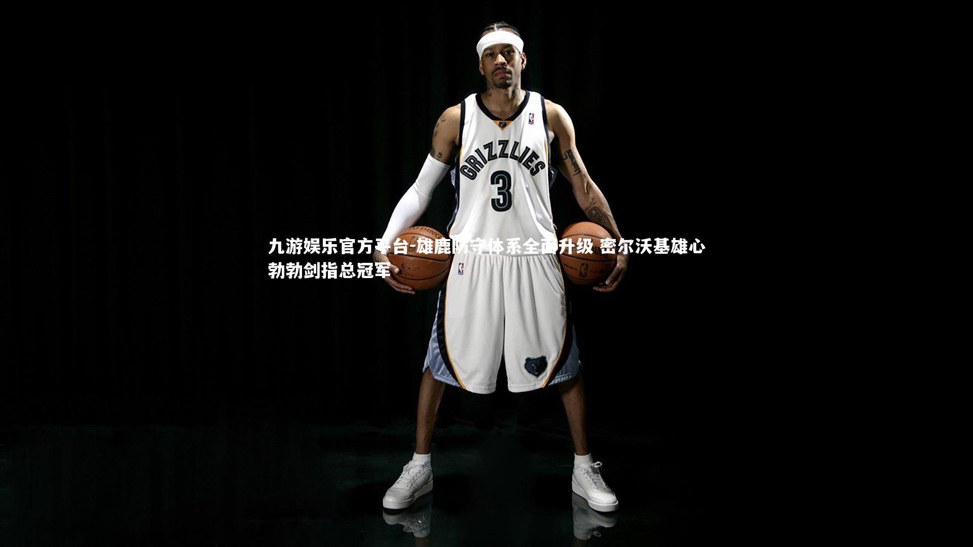 雄鹿防守体系全面升级 密尔沃基雄心勃勃剑指总冠军