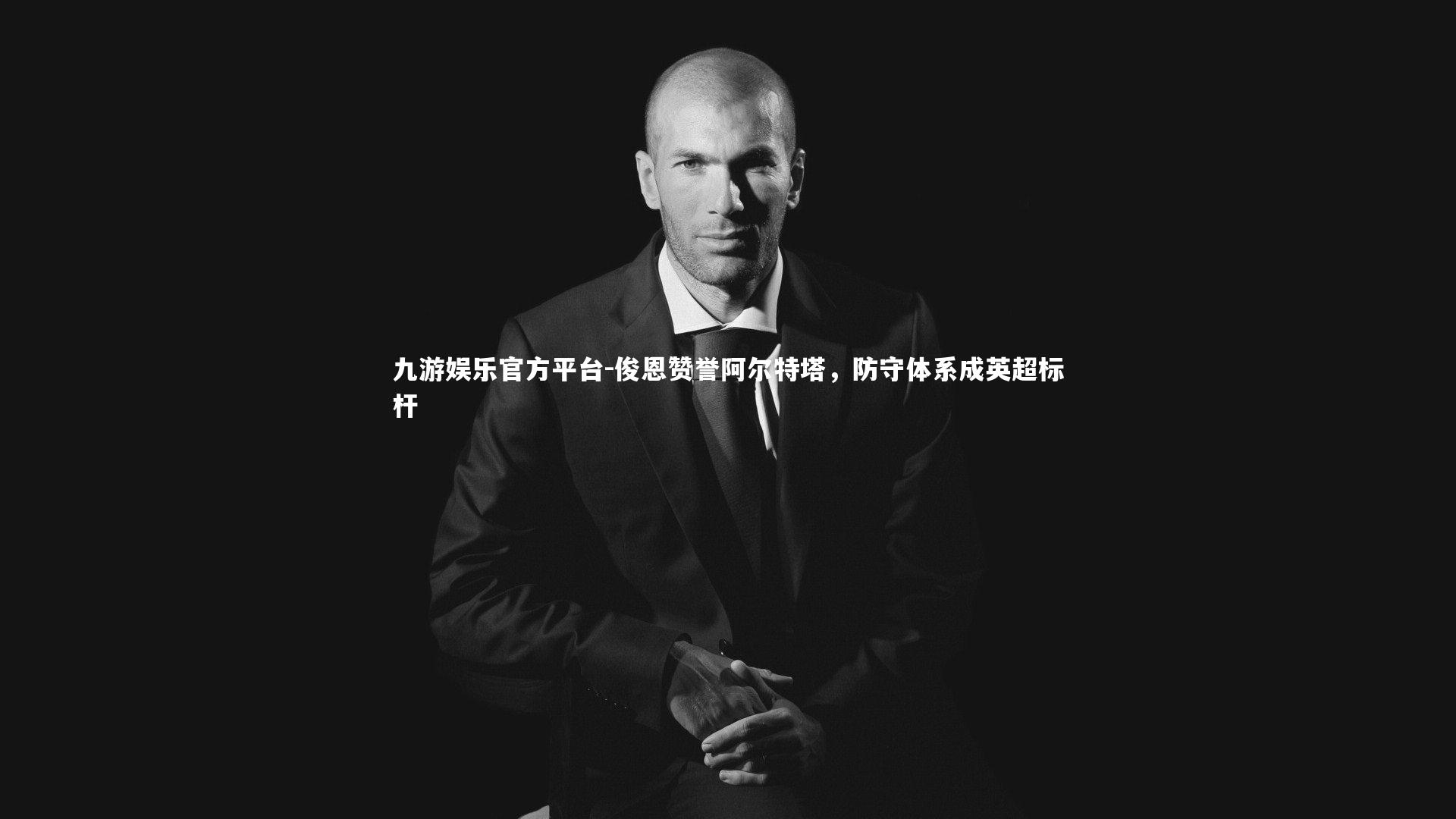 俊恩赞誉阿尔特塔，防守体系成英超标杆