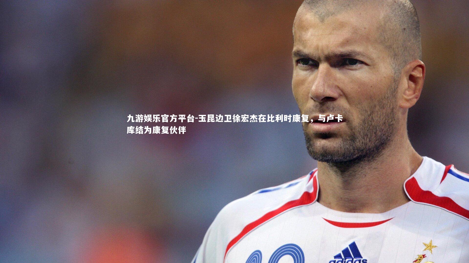 玉昆边卫徐宏杰在比利时康复，与卢卡库结为康复伙伴