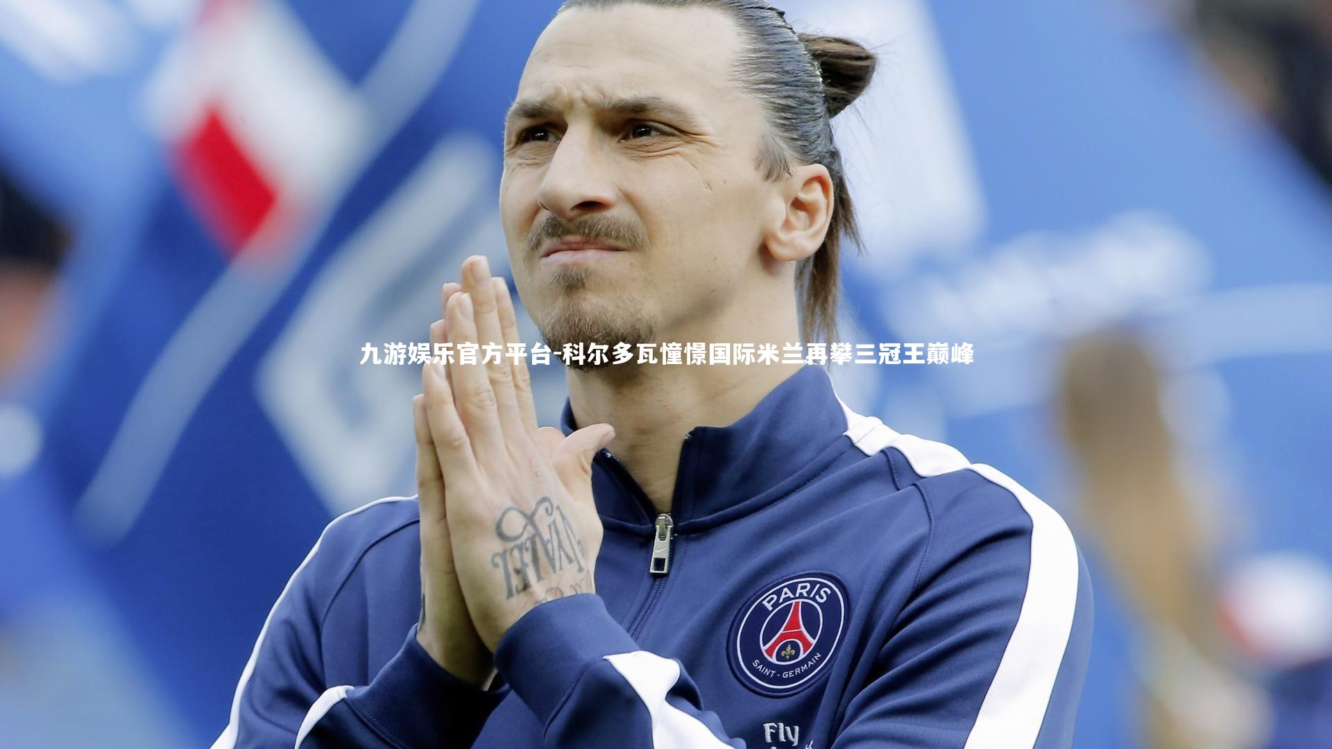 九游娱乐官方平台-科尔多瓦憧憬国际米兰再攀三冠王巅峰